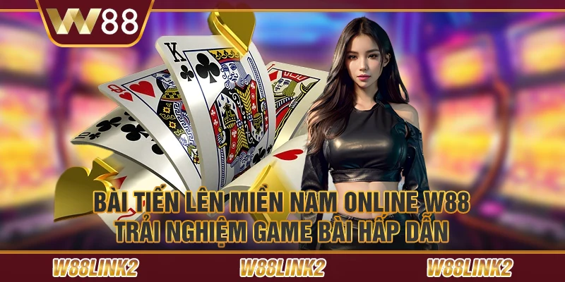 Bài tiến lên miền nam online W88 - Trải nghiệm game bài hấp dẫn